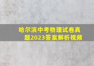 哈尔滨中考物理试卷真题2023答案解析视频