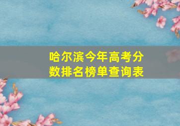 哈尔滨今年高考分数排名榜单查询表