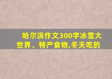 哈尔滨作文300字冰雪大世界、特产食物,冬天吃的