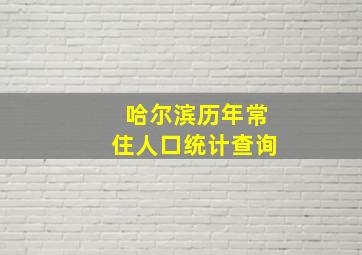 哈尔滨历年常住人口统计查询