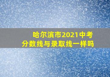 哈尔滨市2021中考分数线与录取线一样吗