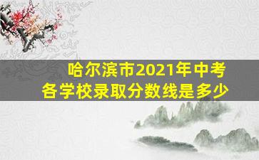 哈尔滨市2021年中考各学校录取分数线是多少