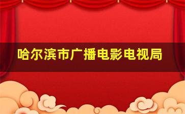 哈尔滨市广播电影电视局