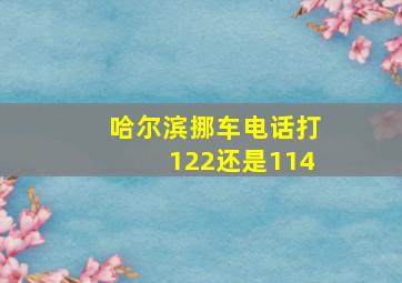 哈尔滨挪车电话打122还是114