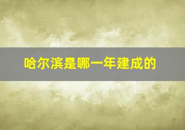 哈尔滨是哪一年建成的