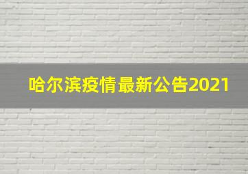 哈尔滨疫情最新公告2021