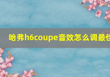 哈弗h6coupe音效怎么调最佳