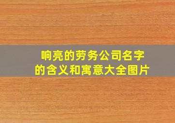 响亮的劳务公司名字的含义和寓意大全图片