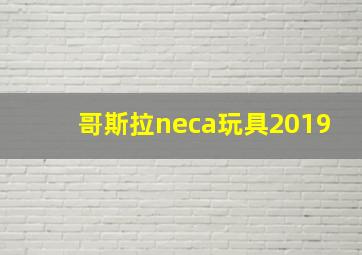 哥斯拉neca玩具2019