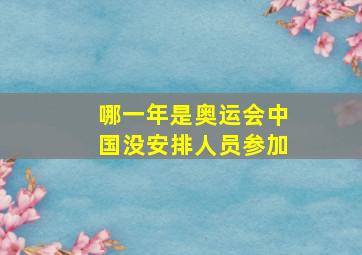 哪一年是奥运会中国没安排人员参加