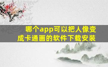 哪个app可以把人像变成卡通画的软件下载安装