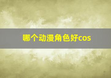 哪个动漫角色好cos