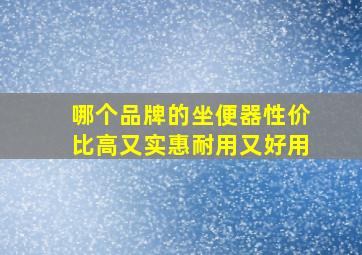 哪个品牌的坐便器性价比高又实惠耐用又好用