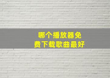 哪个播放器免费下载歌曲最好