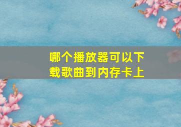 哪个播放器可以下载歌曲到内存卡上