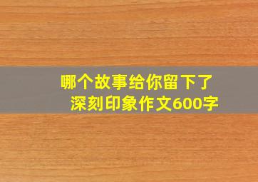 哪个故事给你留下了深刻印象作文600字