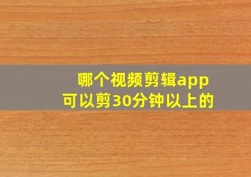 哪个视频剪辑app可以剪30分钟以上的