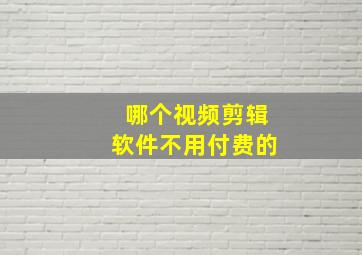 哪个视频剪辑软件不用付费的