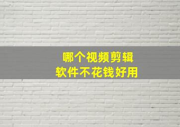 哪个视频剪辑软件不花钱好用