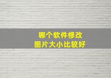 哪个软件修改图片大小比较好