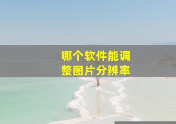 哪个软件能调整图片分辨率