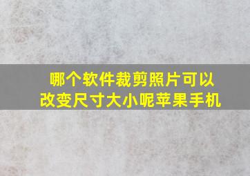 哪个软件裁剪照片可以改变尺寸大小呢苹果手机