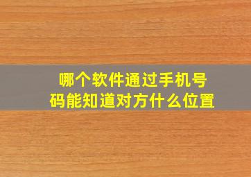 哪个软件通过手机号码能知道对方什么位置