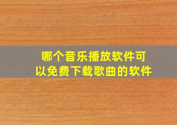 哪个音乐播放软件可以免费下载歌曲的软件