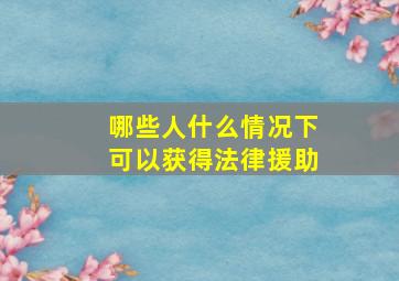 哪些人什么情况下可以获得法律援助