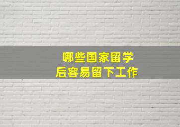 哪些国家留学后容易留下工作