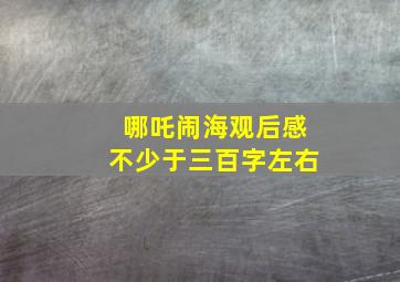 哪吒闹海观后感不少于三百字左右