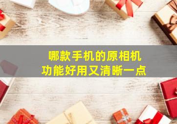 哪款手机的原相机功能好用又清晰一点