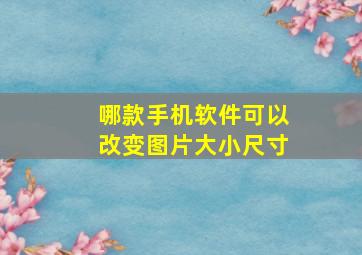 哪款手机软件可以改变图片大小尺寸