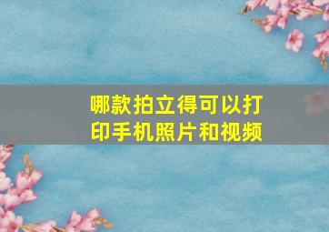 哪款拍立得可以打印手机照片和视频