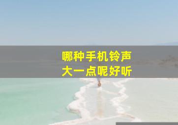 哪种手机铃声大一点呢好听