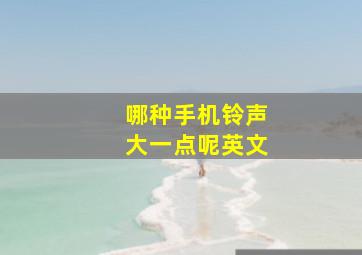 哪种手机铃声大一点呢英文