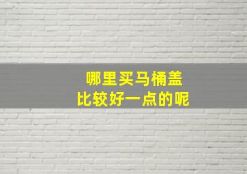 哪里买马桶盖比较好一点的呢