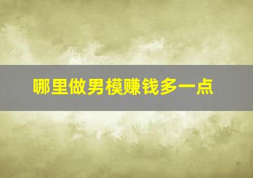 哪里做男模赚钱多一点