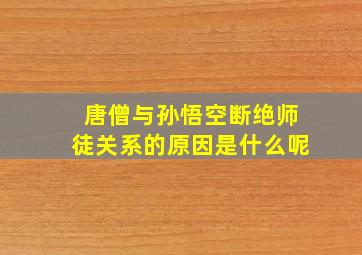 唐僧与孙悟空断绝师徒关系的原因是什么呢