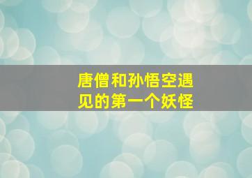 唐僧和孙悟空遇见的第一个妖怪