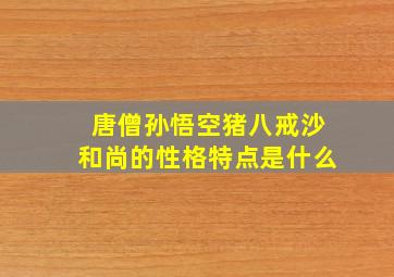 唐僧孙悟空猪八戒沙和尚的性格特点是什么