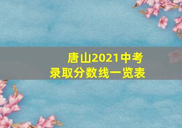 唐山2021中考录取分数线一览表