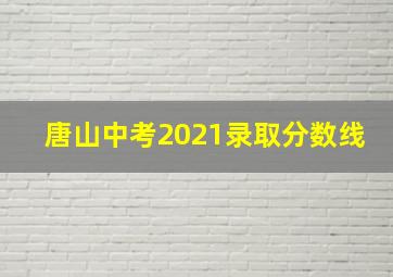 唐山中考2021录取分数线