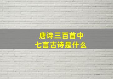 唐诗三百首中七言古诗是什么