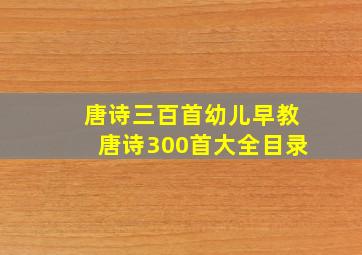 唐诗三百首幼儿早教唐诗300首大全目录