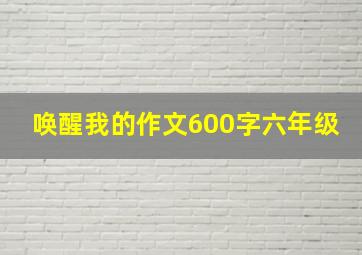 唤醒我的作文600字六年级