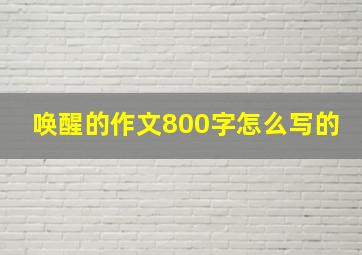 唤醒的作文800字怎么写的