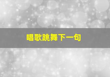 唱歌跳舞下一句