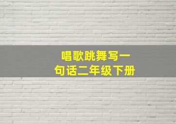 唱歌跳舞写一句话二年级下册