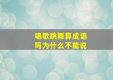 唱歌跳舞算成语吗为什么不能说